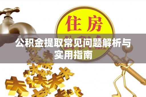 兰溪公积金提取常见问题解析与实用指南