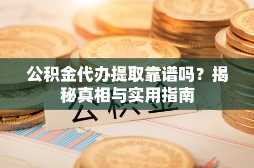 兰溪公积金代办提取靠谱吗？揭秘真相与实用指南