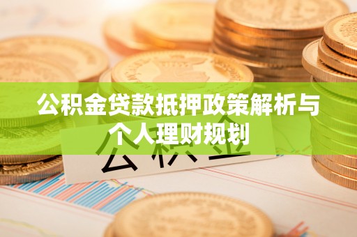 兰溪公积金贷款抵押政策解析与个人理财规划