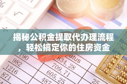 兰溪揭秘公积金提取代办理流程，轻松搞定你的住房资金
