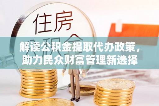 兰溪解读公积金提取代办政策，助力民众财富管理新选择