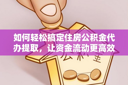 兰溪如何轻松搞定住房公积金代办提取，让资金流动更高效