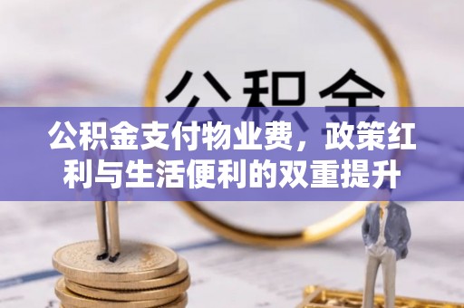 兰溪公积金支付物业费，政策红利与生活便利的双重提升