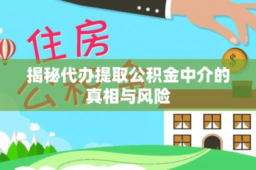 兰溪揭秘代办提取公积金中介的真相与风险