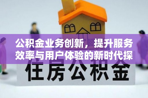 兰溪公积金业务创新，提升服务效率与用户体验的新时代探索