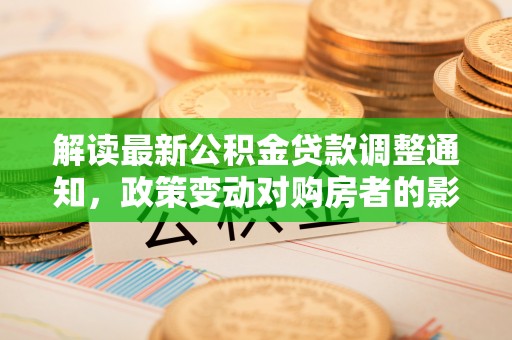 兰溪解读最新公积金贷款调整通知，政策变动对购房者的影响