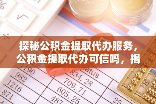 兰溪探秘公积金提取代办服务，公积金提取代办可信吗，揭秘真相与选择指南