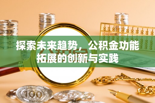 兰溪探索未来趋势，公积金功能拓展的创新与实践