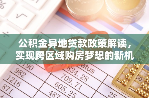 兰溪公积金异地贷款政策解读，实现跨区域购房梦想的新机遇