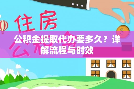 兰溪公积金提取代办要多久？详解流程与时效