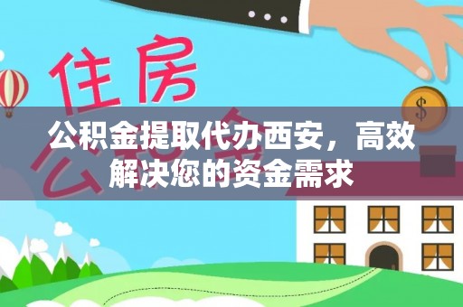 兰溪公积金提取代办西安，高效解决您的资金需求