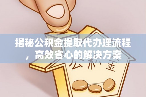 兰溪揭秘公积金提取代办理流程，高效省心的解决方案