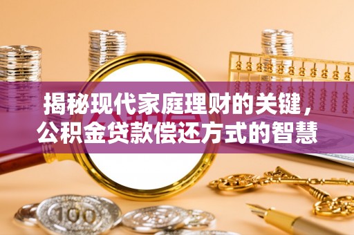 兰溪揭秘现代家庭理财的关键，公积金贷款偿还方式的智慧选择