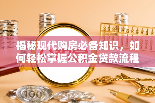 兰溪揭秘现代购房必备知识，如何轻松掌握公积金贷款流程