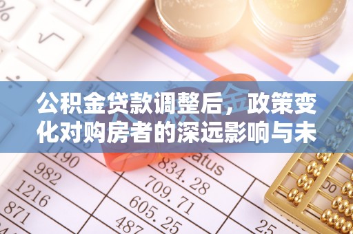 兰溪公积金贷款调整后，政策变化对购房者的深远影响与未来趋势分析