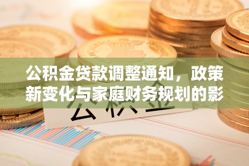 兰溪公积金贷款调整通知，政策新变化与家庭财务规划的影响