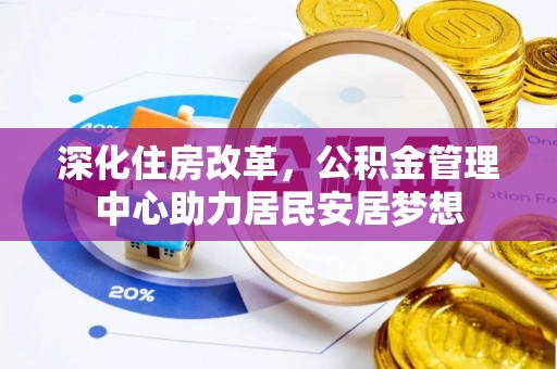 兰溪深化住房改革，公积金管理中心助力居民安居梦想