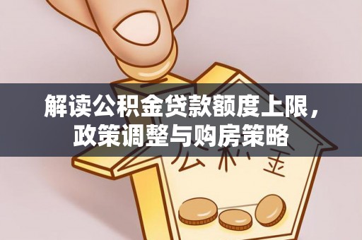 兰溪解读公积金贷款额度上限，政策调整与购房策略
