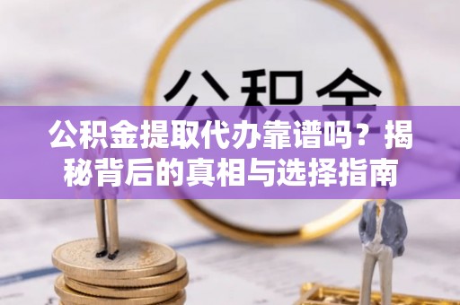 兰溪公积金提取代办靠谱吗？揭秘背后的真相与选择指南