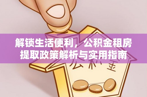 兰溪解锁生活便利，公积金租房提取政策解析与实用指南