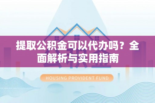 兰溪提取公积金可以代办吗？全面解析与实用指南