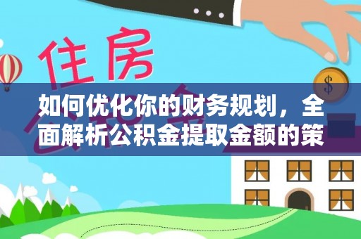 兰溪如何优化你的财务规划，全面解析公积金提取金额的策略与技巧