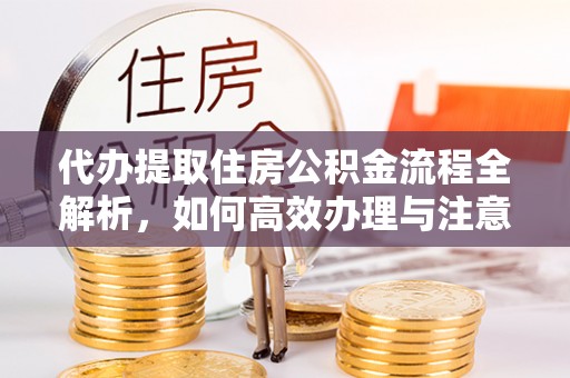 兰溪代办提取住房公积金流程全解析，如何高效办理与注意事项