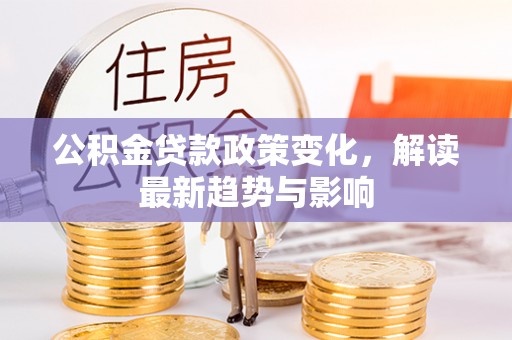 兰溪公积金贷款政策变化，解读最新趋势与影响