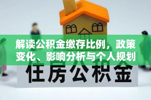 兰溪解读公积金缴存比例，政策变化、影响分析与个人规划