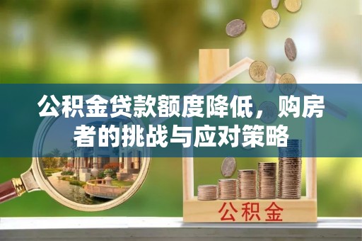 兰溪公积金贷款额度降低，购房者的挑战与应对策略