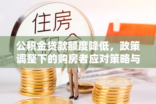 兰溪公积金贷款额度降低，政策调整下的购房者应对策略与未来趋势