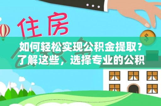 兰溪如何轻松实现公积金提取？了解这些，选择专业的公积金提取代办服务