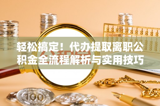 兰溪轻松搞定！代办提取离职公积金全流程解析与实用技巧
