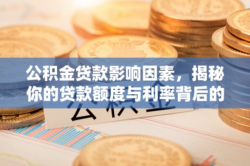 兰溪公积金贷款影响因素，揭秘你的贷款额度与利率背后的秘密