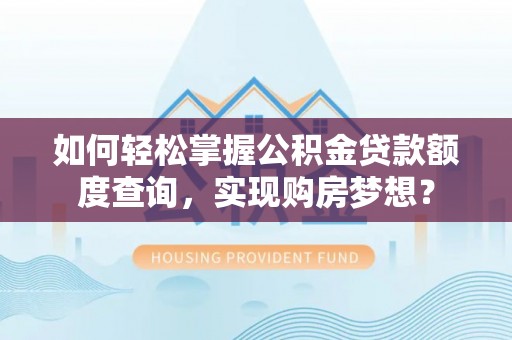 兰溪如何轻松掌握公积金贷款额度查询，实现购房梦想？