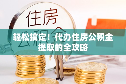 兰溪轻松搞定！代办住房公积金提取的全攻略