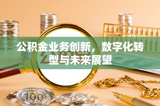兰溪公积金业务创新，数字化转型与未来展望