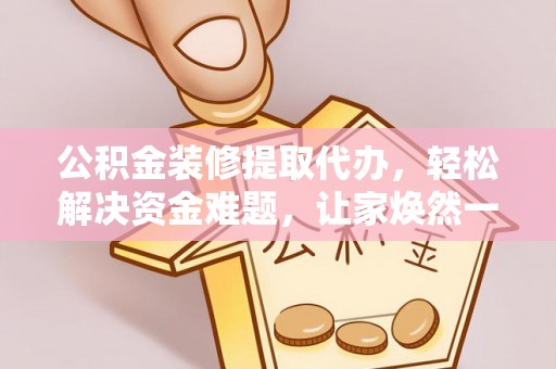 兰溪公积金装修提取代办，轻松解决资金难题，让家焕然一新