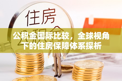 兰溪公积金国际比较，全球视角下的住房保障体系探析