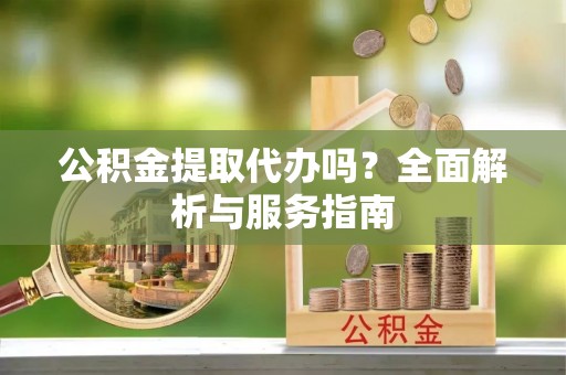 兰溪公积金提取代办吗？全面解析与服务指南