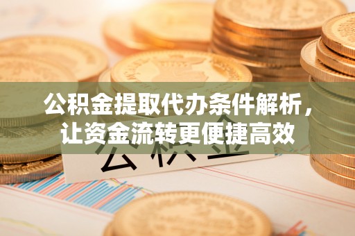 兰溪公积金提取代办条件解析，让资金流转更便捷高效