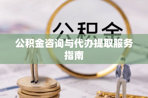 兰溪公积金咨询与代办提取服务指南