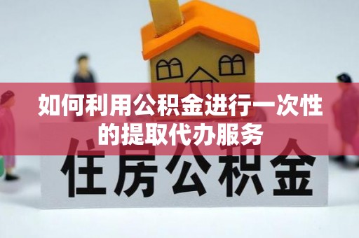兰溪如何利用公积金进行一次性的提取代办服务