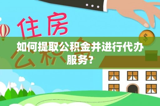 兰溪如何提取公积金并进行代办服务？