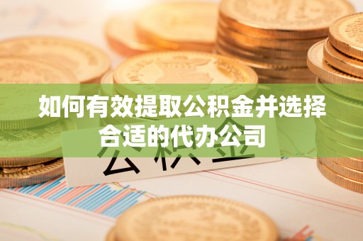 兰溪如何有效提取公积金并选择合适的代办公司